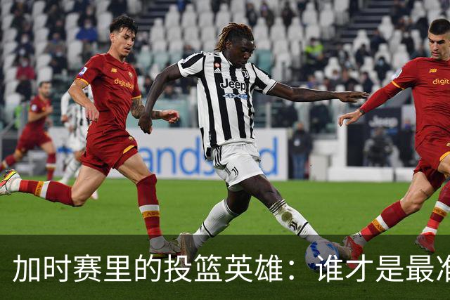 加时赛里的投篮英雄：谁才是最准的那位？
