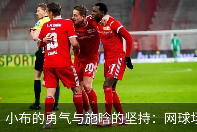 小布的勇气与施晗的坚持：网球场上的青春故事